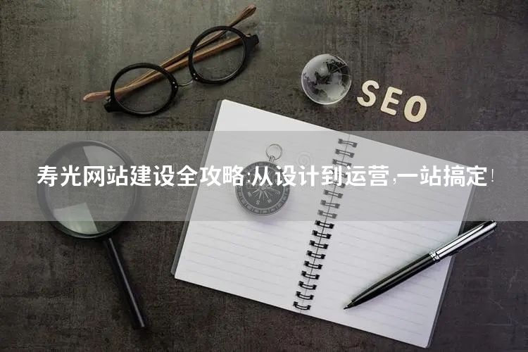 寿光网站建设攻略：从设计到运营一站式指南