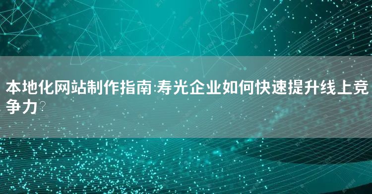 寿光企业本地化网站制作：快速提升线上竞争力指南